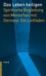 Das Leben heiligen. Spirituelle Begleitung von Menschen mit Demenz