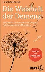 Die Weisheit der Demenz. Wegweiser zum würdevollen Umgang mit desorientierten Menschen